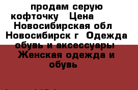 продам серую кофточку › Цена ­ 400 - Новосибирская обл., Новосибирск г. Одежда, обувь и аксессуары » Женская одежда и обувь   